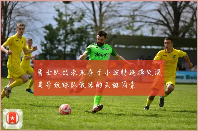 勇士队的未来在于小波特选择失误是导致球队衰落的关键因素