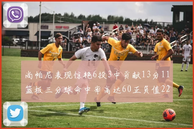 尚帕尼表现惊艳6投3中贡献13分11篮板三分球命中率高达60正负值22