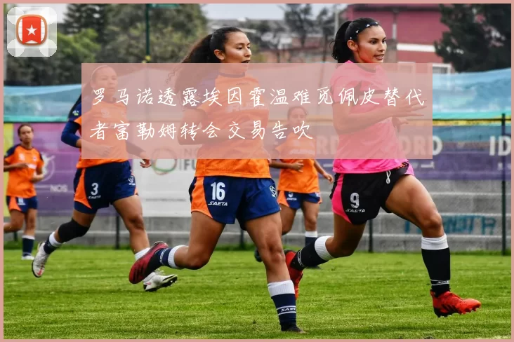 罗马诺透露埃因霍温难觅佩皮替代者富勒姆转会交易告吹