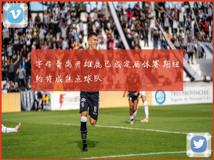 字母哥离开雄鹿已成定局休赛期纽约将成焦点球队
