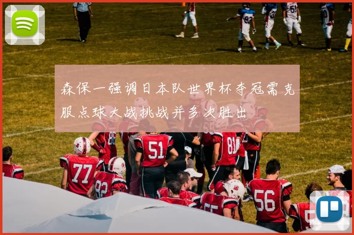 森保一强调日本队世界杯夺冠需克服点球大战挑战并多次胜出